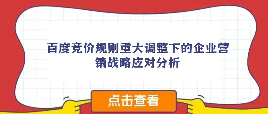 百度競(jìng)價(jià)規(guī)則重大調(diào)整下的企業(yè)營銷戰(zhàn)略應(yīng)對(duì)分析