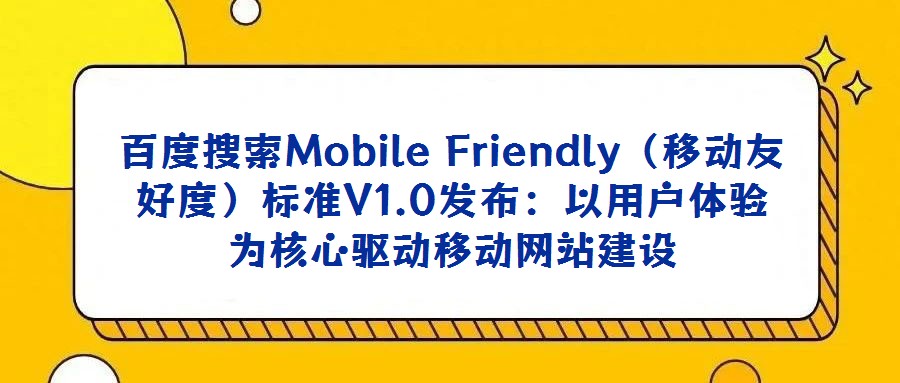 百度搜索Mobile Friendly(移動友好度)標(biāo)準(zhǔn)V1.0發(fā)布:以用戶體驗(yàn)為核心驅(qū)動移動網(wǎng)站建設(shè)