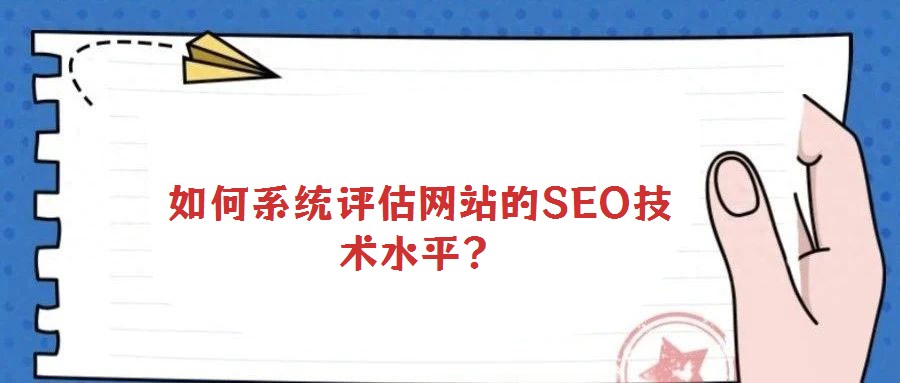 如何系統(tǒng)評估網(wǎng)站的SEO技術(shù)水平？