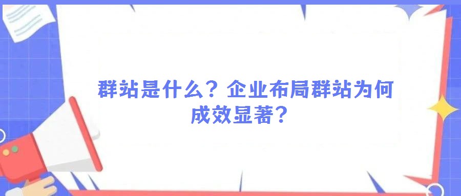  群站是什么？企業(yè)布局群站為何成效顯著？