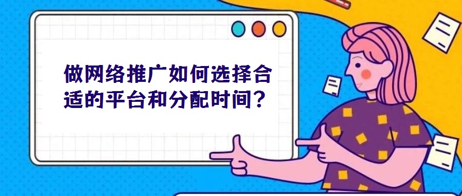 做網(wǎng)絡推廣如何選擇合適的平臺和分配時間？