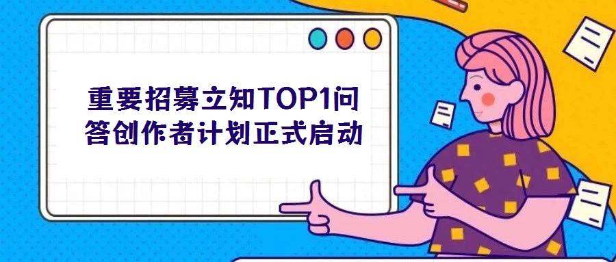 重要招募立知TOP1問答創(chuàng)作者計(jì)劃正式啟動(dòng)