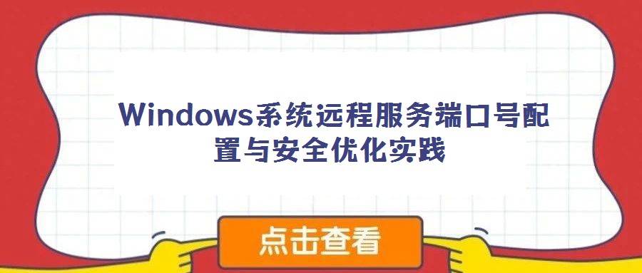 Windows系統(tǒng)遠(yuǎn)程服務(wù)端口號(hào)配置與安全優(yōu)化實(shí)踐