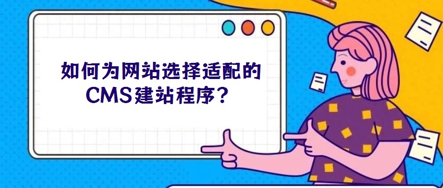 如何為網(wǎng)站選擇適配的CMS建站程序？