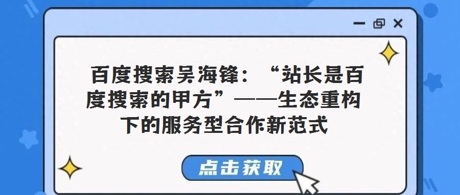 百度搜索吳海鋒:“站長是百度搜索的甲方”——生態(tài)重構(gòu)下的服務型合作新范式