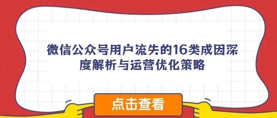 微信公眾號用戶流失的16類成因深度解析與運營優(yōu)化策略