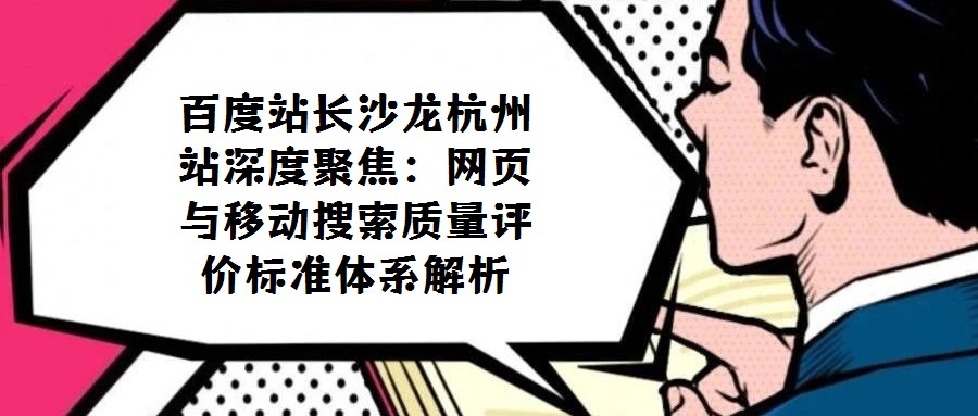 百度站長(zhǎng)沙龍杭州站深度聚焦：網(wǎng)頁與移動(dòng)搜索質(zhì)量評(píng)價(jià)標(biāo)準(zhǔn)體系解析