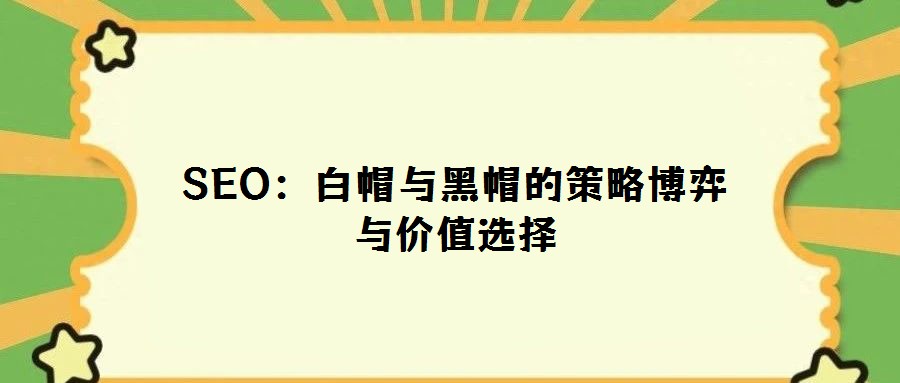 SEO:白帽與黑帽的策略博弈與價(jià)值選擇