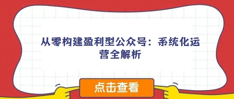 從零構建盈利型公眾號:系統(tǒng)化運營全解析