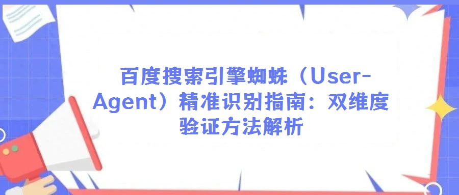百度搜索引擎蜘蛛(User-Agent)精準(zhǔn)識(shí)別指南:雙維度驗(yàn)證方法解析