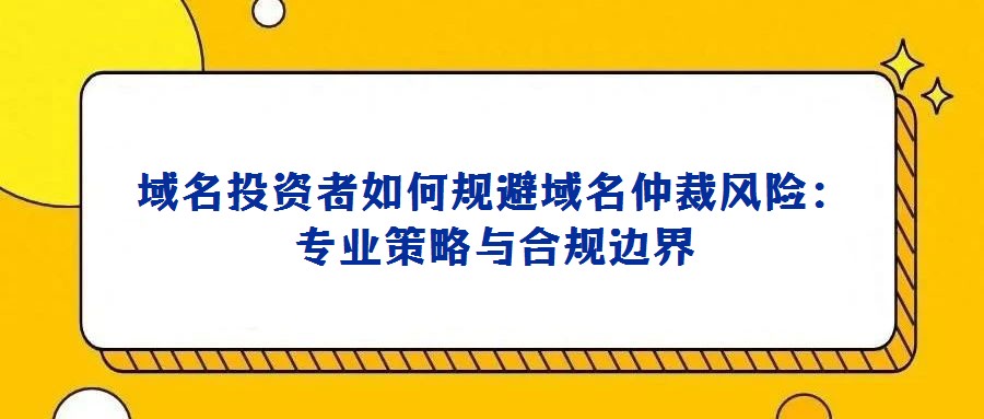 域名投資者如何規(guī)避域名仲裁風險：專業(yè)策略與合規(guī)邊界