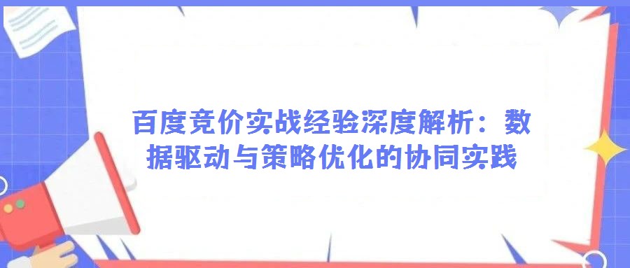 百度競價(jià)實(shí)戰(zhàn)經(jīng)驗(yàn)深度解析:數(shù)據(jù)驅(qū)動(dòng)與策略優(yōu)化的協(xié)同實(shí)踐