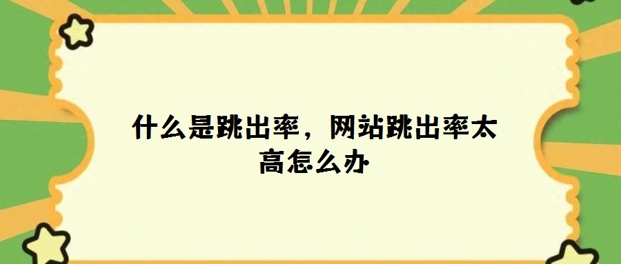 什么是跳出率，網(wǎng)站跳出率太高怎么辦