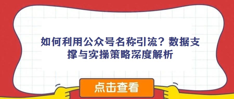 如何利用公眾號名稱引流？數(shù)據(jù)支撐與實操策略深度解析