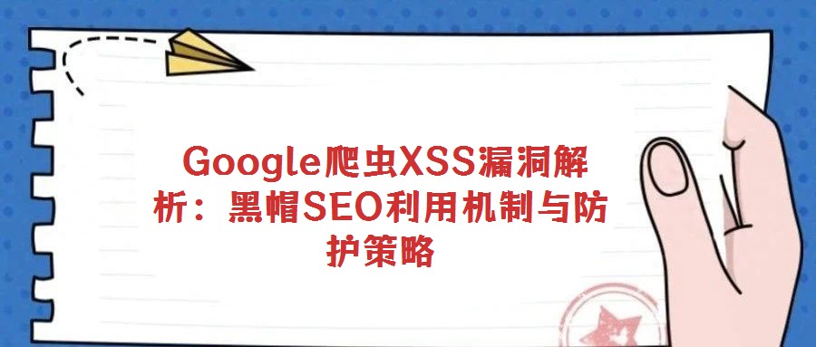Google爬蟲XSS漏洞解析:黑帽SEO利用機(jī)制與防護(hù)策略