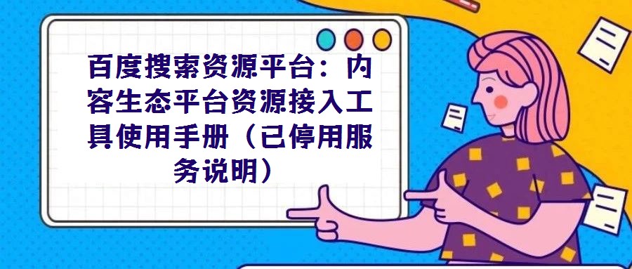 百度搜索資源平臺(tái):內(nèi)容生態(tài)平臺(tái)資源接入工具使用手冊(cè)(已停用服務(wù)說(shuō)明)